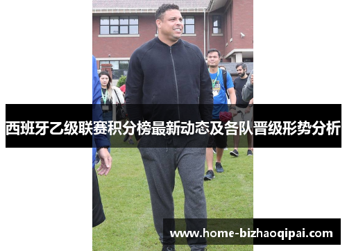 西班牙乙级联赛积分榜最新动态及各队晋级形势分析
